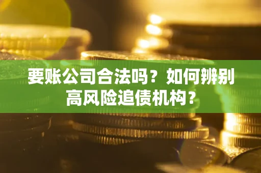 武汉要账公司合法吗？如何辨别高风险追债机构？