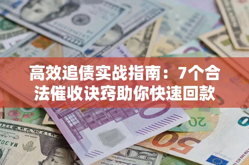 武汉高效追债实战指南：7个合法催收诀窍助你快速回款
