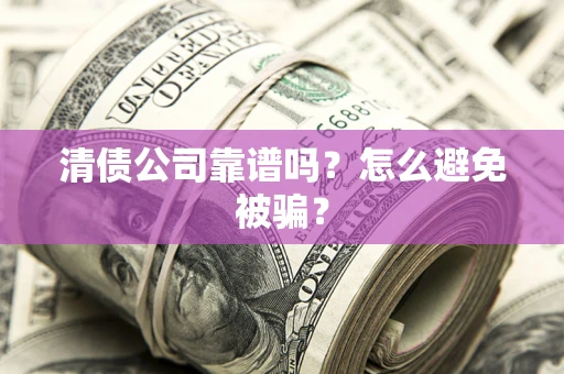 武汉清债公司靠谱吗？怎么避免被骗？