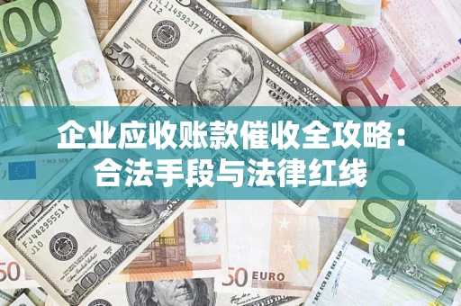 武汉企业应收账款催收全攻略：合法手段与法律红线