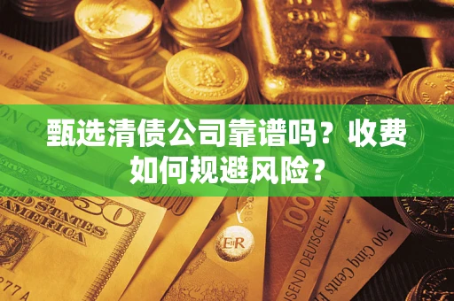 武汉甄选清债公司靠谱吗？收费如何规避风险？