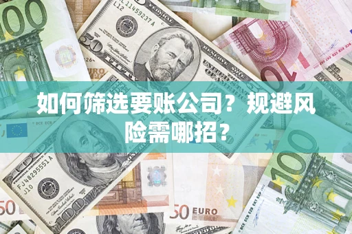武汉如何筛选要账公司？规避风险需哪招？