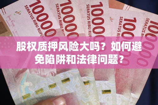 武汉股权质押风险大吗？如何避免陷阱和法律问题？