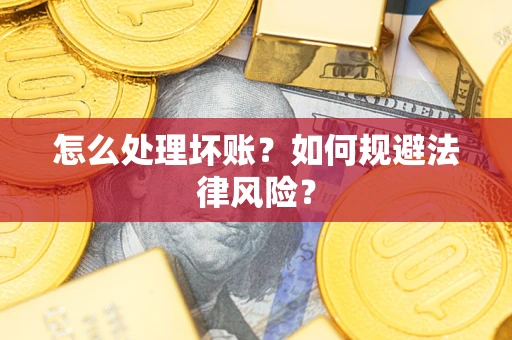 武汉怎么处理坏账？如何规避法律风险？