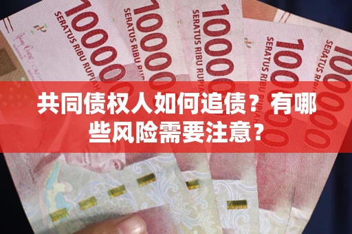武汉共同债权人如何追债？有哪些风险需要注意？