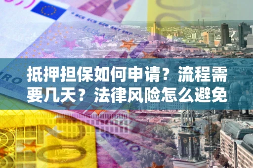 武汉抵押担保如何申请？流程需要几天？法律风险怎么避免？避坑指南