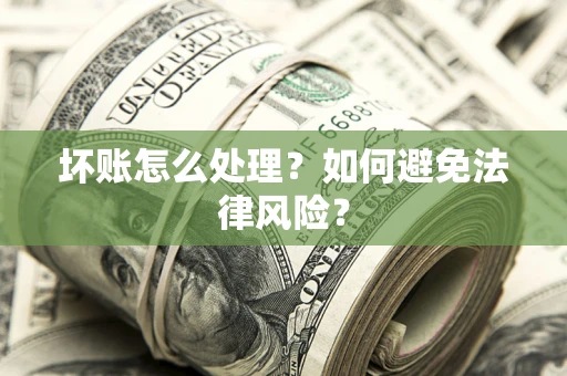 武汉坏账怎么处理？如何避免法律风险？