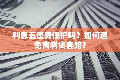 武汉利息五厘受保护吗？如何避免高利贷套路？