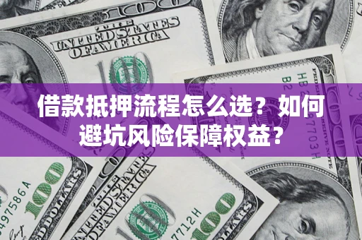 武汉借款抵押流程怎么选？如何避坑风险保障权益？