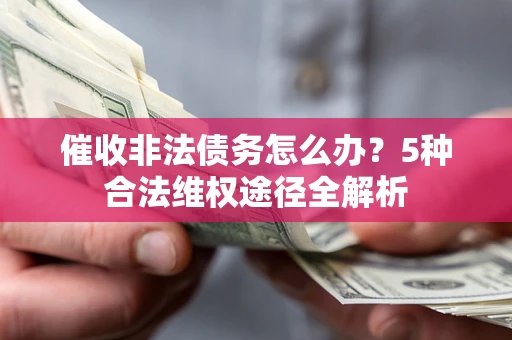 武汉催收非法债务怎么办？5种合法维权途径全解析