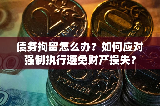 武汉债务拘留怎么办？如何应对强制执行避免财产损失？