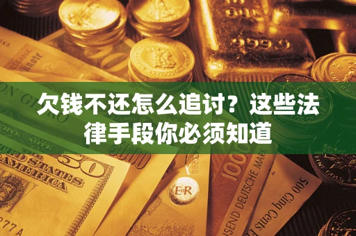 武汉欠钱不还怎么追讨？这些法律手段你必须知道