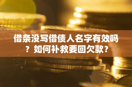 武汉借条没写借债人名字有效吗？如何补救要回欠款？