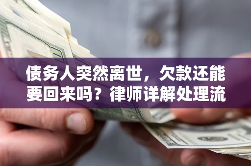 武汉债务人突然离世，欠款还能要回来吗？律师详解处理流程