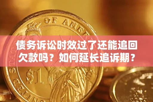 武汉债务诉讼时效过了还能追回欠款吗？如何延长追诉期？