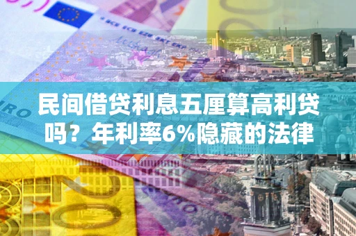 武汉民间借贷利息五厘算高利贷吗？年利率6%隐藏的法律风险全解析