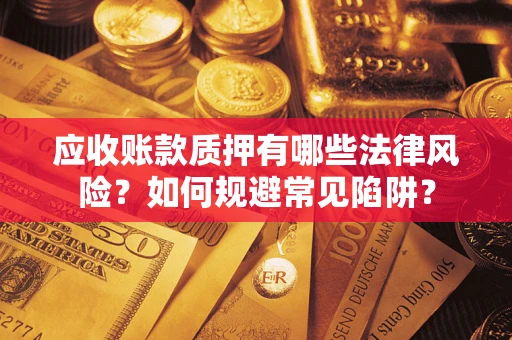 武汉应收账款质押有哪些法律风险？如何规避常见陷阱？