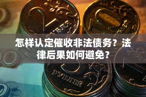 武汉怎样认定催收非法债务？法律后果如何避免？