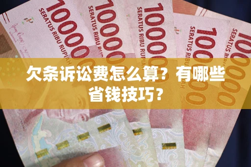 武汉欠条诉讼费怎么算？有哪些省钱技巧？