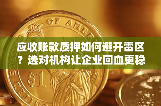 武汉应收账款质押如何避开雷区？选对机构让企业回血更稳