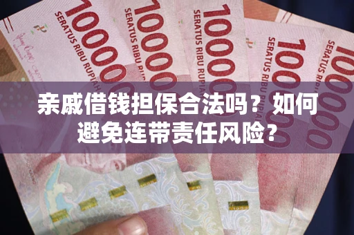 武汉亲戚借钱担保合法吗？如何避免连带责任风险？