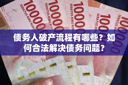 武汉债务人破产流程有哪些？如何合法解决债务问题？