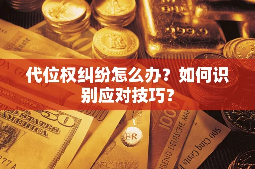 武汉代位权纠纷怎么办？如何识别应对技巧？