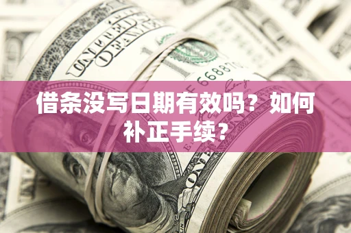 武汉借条没写日期有效吗？如何补正手续？