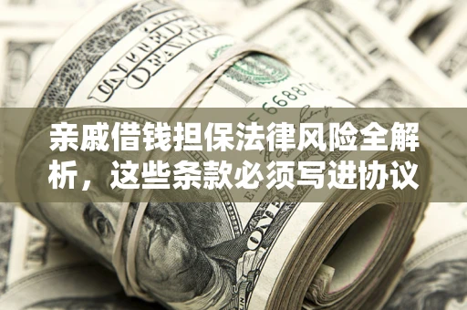 武汉亲戚借钱担保法律风险全解析，这些条款必须写进协议