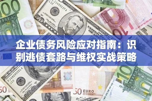 武汉企业债务风险应对指南：识别逃债套路与维权实战策略