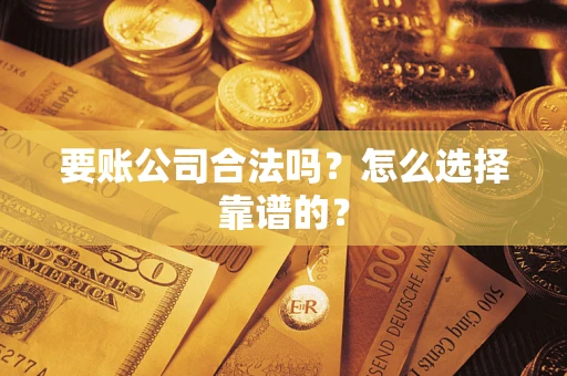 武汉要账公司合法吗？怎么选择靠谱的？