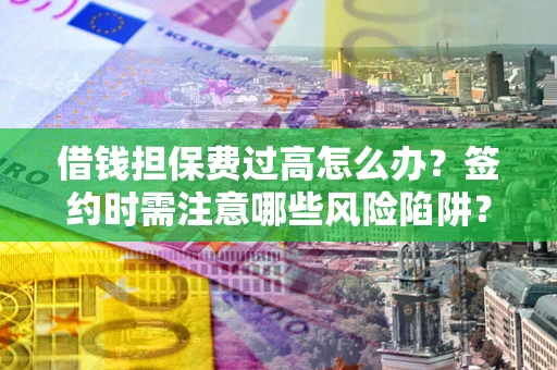 武汉借钱担保费过高怎么办？签约时需注意哪些风险陷阱？
