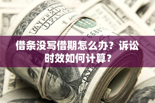 武汉借条没写借期怎么办？诉讼时效如何计算？