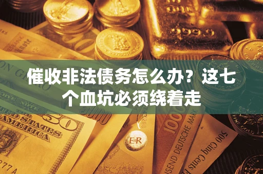 武汉催收非法债务怎么办？这七个血坑必须绕着走