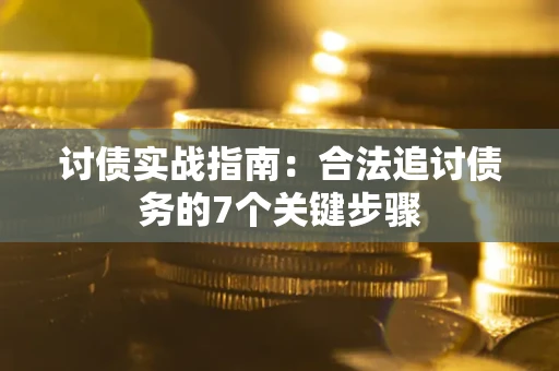 武汉讨债实战指南：合法追讨债务的7个关键步骤
