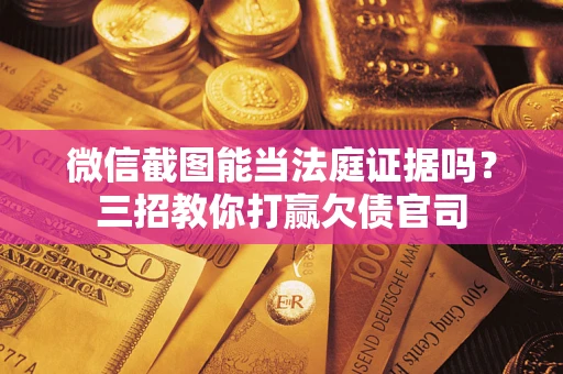 武汉微信截图能当法庭证据吗？三招教你打赢欠债官司