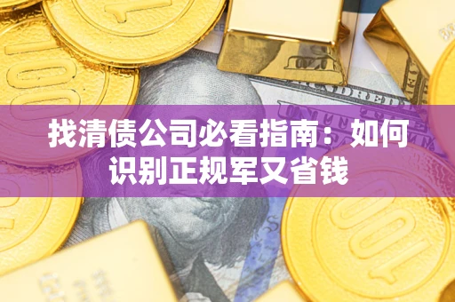 武汉找清债公司必看指南：如何识别正规军又省钱