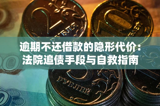 武汉逾期不还借款的隐形代价：法院追债手段与自救指南