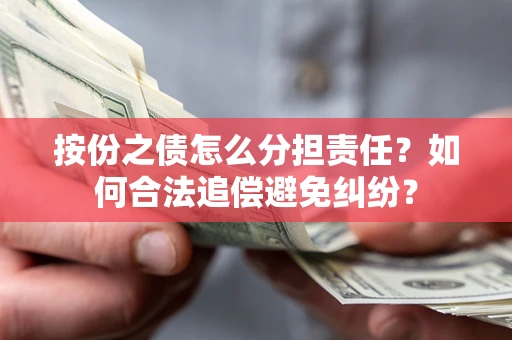 武汉按份之债怎么分担责任？如何合法追偿避免纠纷？