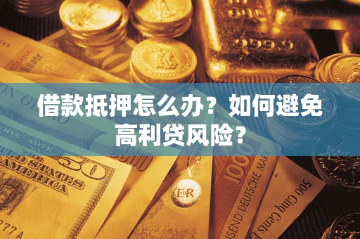 武汉借款抵押怎么办？如何避免高利贷风险？
