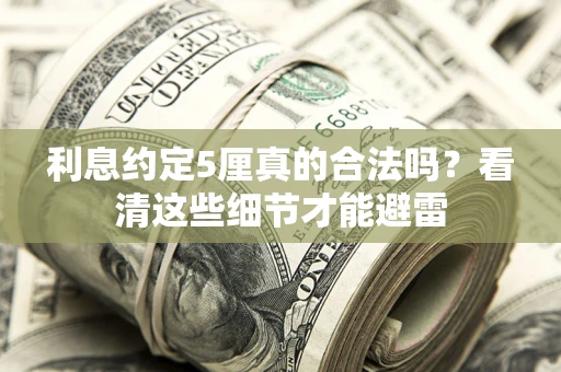 武汉利息约定5厘真的合法吗？看清这些细节才能避雷