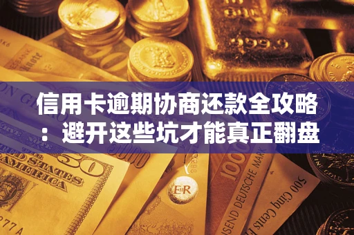 武汉信用卡逾期协商还款全攻略：避开这些坑才能真正翻盘