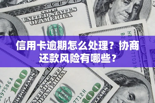武汉信用卡逾期怎么处理？协商还款风险有哪些？